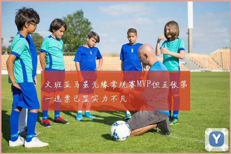 文班亚马虽无缘常规赛MVP但五张第一选票已显实力不凡
