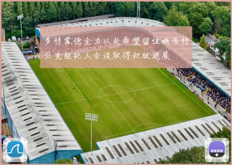 多特蒙德全力以赴希望留住施洛特贝克经纪人会谈取得积极进展