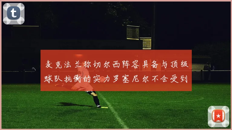 麦克法兰称切尔西阵容具备与顶级球队抗衡的实力罗塞尼尔不会受到压力影响