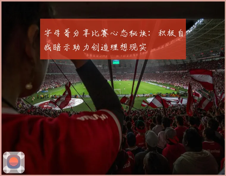 字母哥分享比赛心态秘诀：积极自我暗示助力创造理想现实