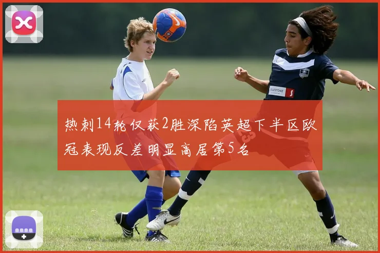 热刺14轮仅获2胜深陷英超下半区欧冠表现反差明显高居第5名